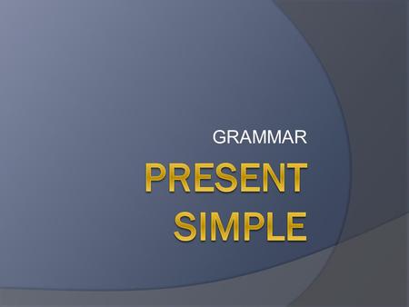 GRAMMAR. When do we use the Present Simple?  We use it to talk about things in general. ○ I go to school. ○ They swim with me.  We use it to talk about.