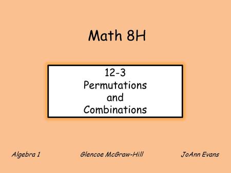 Algebra 1 Glencoe McGraw-Hill JoAnn Evans Math 8H 12-3 Permutations and Combinations.