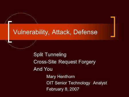 Vulnerability, Attack, Defense Split Tunneling Cross-Site Request Forgery And You Mary Henthorn OIT Senior Technology Analyst February 8, 2007.