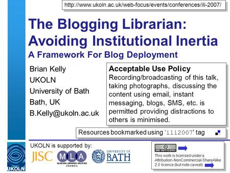 UKOLN is supported by: The Blogging Librarian: Avoiding Institutional Inertia A Framework For Blog Deployment Brian Kelly UKOLN University of Bath Bath,