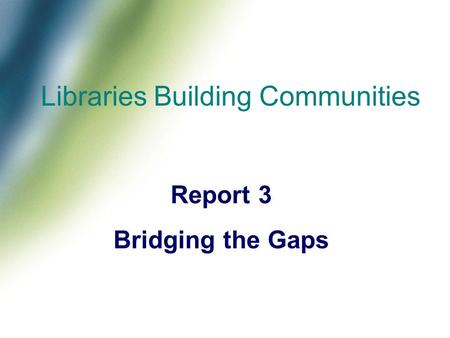 Libraries Building Communities Report 3 Bridging the Gaps.