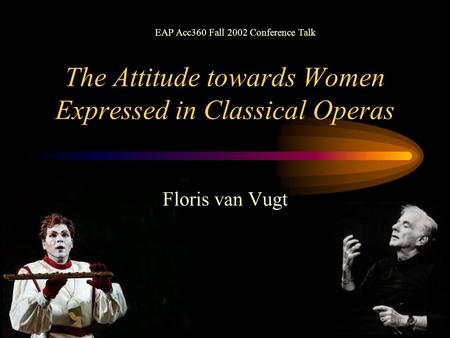 The Attitude towards Women Expressed in Classical Operas Floris van Vugt EAP Acc360 Fall 2002 Conference Talk.