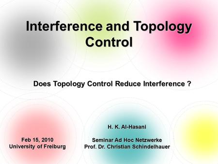 Interference and Topology Control Does Topology Control Reduce Interference ? Feb 15, 2010 University of Freiburg H. K. Al-Hasani Seminar Ad Hoc Netzwerke.