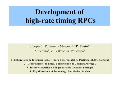Development of high-rate timing RPCs L. Lopes 1,2, R. Ferreira Marques 1,2, P. Fonte 1,3, A. Pereira 1, V. Peskov 4, A. Policarpo 1,2 1 - Laboratório de.