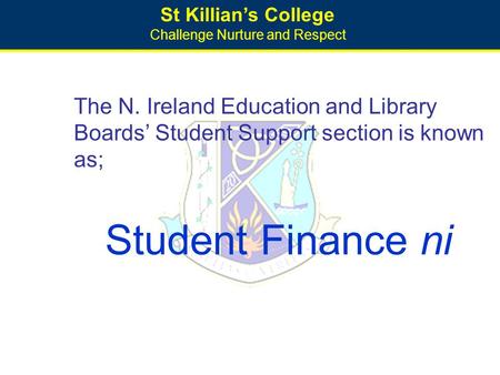 St Killian’s College Challenge Nurture and Respect The N. Ireland Education and Library Boards’ Student Support section is known as; Student Finance ni.