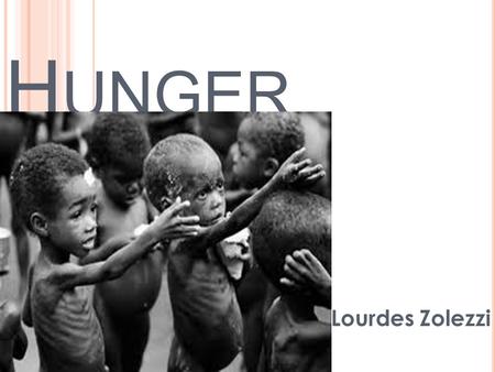 H UNGER Lourdes Zolezzi. W HAT ABOUT “ HUNGER ?”  Created in 2000  Exhibited in 2005  World Hunger.