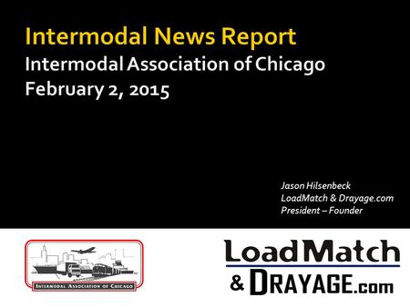 Intermodal News Report Intermodal Association of Chicago February 2, 2015 Jason Hilsenbeck LoadMatch & Drayage.com President – Founder.