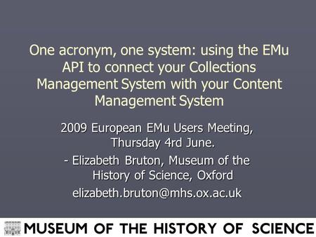 One acronym, one system: using the EMu API to connect your Collections Management System with your Content Management System 2009 European EMu Users Meeting,