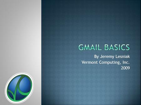 By Jeremy Lesniak Vermont Computing, Inc. 2009.  Accessible from any computer  Tremendous storage space  Fast searching for old email  Easily ties.