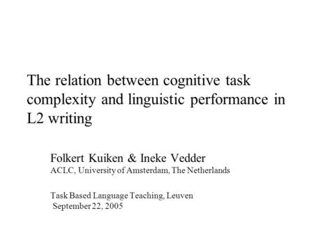 The relation between cognitive task complexity and linguistic performance in L2 writing Folkert Kuiken & Ineke Vedder ACLC, University of Amsterdam, The.