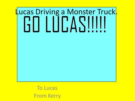 Lucas Driving a Monster Truck. To Lucas From Kerry.