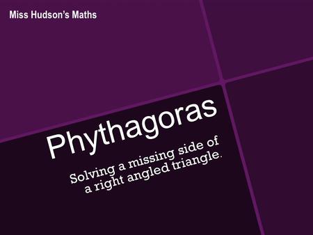 Phythagoras Solving a missing side of a right angled triangle. Miss Hudson’s Maths.
