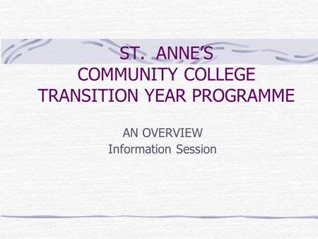 ST. ANNE’S COMMUNITY COLLEGE TRANSITION YEAR PROGRAMME AN OVERVIEW Information Session.