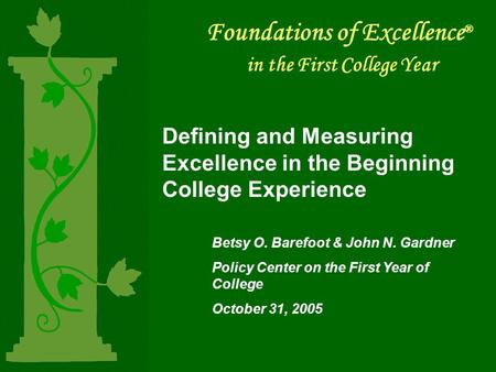 Foundations of Excellence ® in the First College Year Defining and Measuring Excellence in the Beginning College Experience Betsy O. Barefoot & John N.