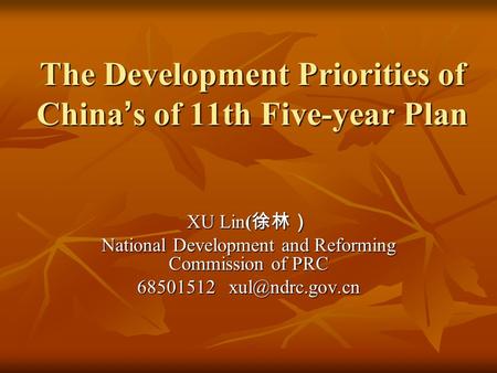 The Development Priorities of China ’ s of 11th Five-year Plan XU Lin( 徐林） National Development and Reforming Commission of PRC 68501512