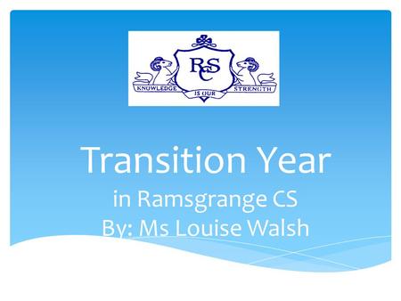 Transition Year in Ramsgrange CS By: Ms Louise Walsh.
