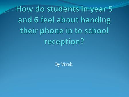 By Vivek. Why did I research this question? I chose to research this specific question because I myself take my phone in to school and I wanted to see.
