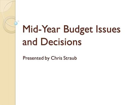 Mid-Year Budget Issues and Decisions Presented by Chris Straub.