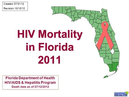 HIV Mortality in Florida 2011 Florida Department of Health HIV/AIDS & Hepatitis Program Death data as of 07/12/2012 Created: 07/31/12 Revision: 10/10/12.
