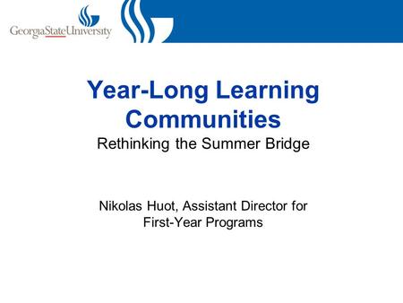 Year-Long Learning Communities Rethinking the Summer Bridge Nikolas Huot, Assistant Director for First-Year Programs.
