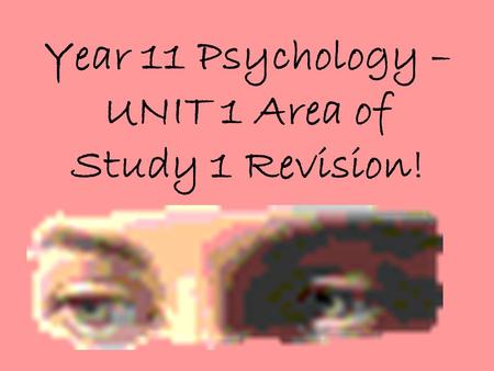 Year 11 Psychology – UNIT 1 Area of Study 1 Revision!