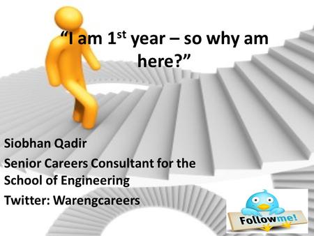 “I am 1 st year – so why am here?” Siobhan Qadir Senior Careers Consultant for the School of Engineering Twitter: Warengcareers.