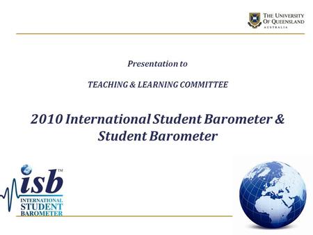 Presentation to TEACHING & LEARNING COMMITTEE 2010 International Student Barometer & Student Barometer.
