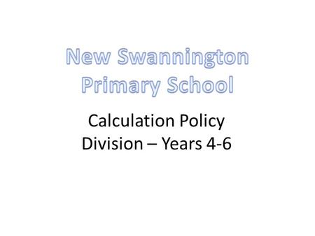 Calculation Policy Division – Years 4-6. Year 4Year 5Year 6 ÷ = signs and missing numbers Continue using a range of equations as in year 3 but with appropriate.