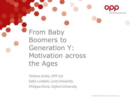 © Copyright 2013 OPP Ltd. All rights reserved. From Baby Boomers to Generation Y: Motivation across the Ages Tatiana Gulko, OPP Ltd. Sofia Lundahl, Lund.