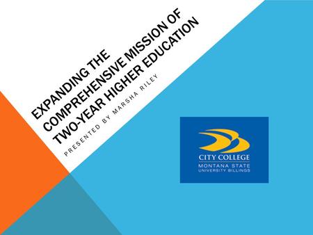 EXPANDING THE COMPREHENSIVE MISSION OF TWO-YEAR HIGHER EDUCATION PRESENTED BY MARSHA RILEY.