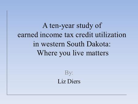 A ten-year study of earned income tax credit utilization in western South Dakota: Where you live matters By: Liz Diers.