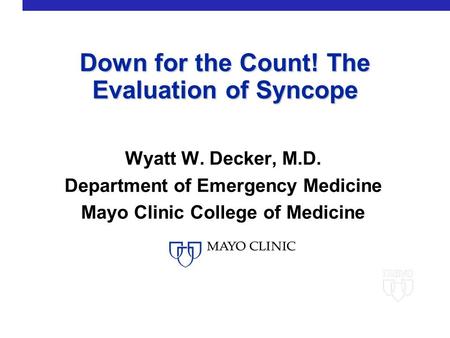 Down for the Count! The Evaluation of Syncope Wyatt W. Decker, M.D. Department of Emergency Medicine Mayo Clinic College of Medicine.