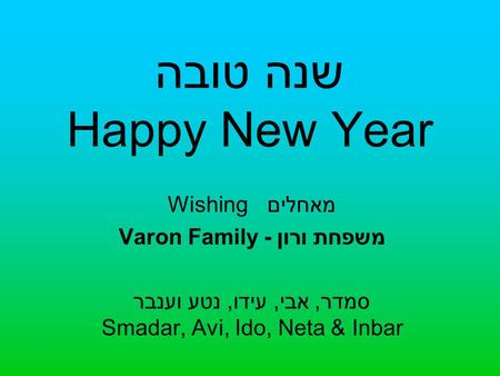 שנה טובה Happy New Year Wishing מאחלים Varon Family - משפחת ורון סמדר, אבי, עידו, נטע וענבר Smadar, Avi, Ido, Neta & Inbar.