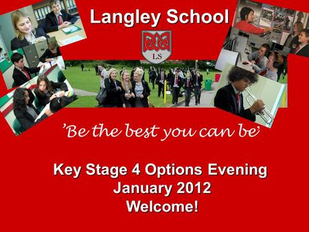 ’Be the best you can be ’ Key Stage 4 Options Evening January 2012 Welcome! Langley School.