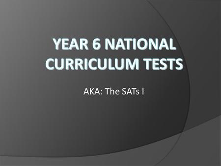AKA: The SATs !. Today we are going to….  Consider how the KS2 SATs are prepared for…and how you can help!  See what the week looks like…  See what.