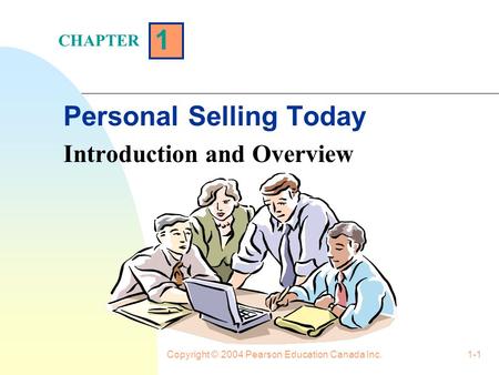 Copyright © 2004 Pearson Education Canada Inc.1-1 1 Personal Selling Today Introduction and Overview CHAPTER.