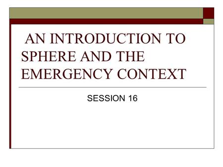 AN INTRODUCTION TO SPHERE AND THE EMERGENCY CONTEXT