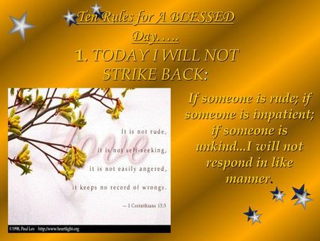 If someone is rude; if someone is impatient; if someone is unkind...I will not respond in like manner. Ten Rules for A BLESSED Day….. 1. TODAY I WILL NOT.