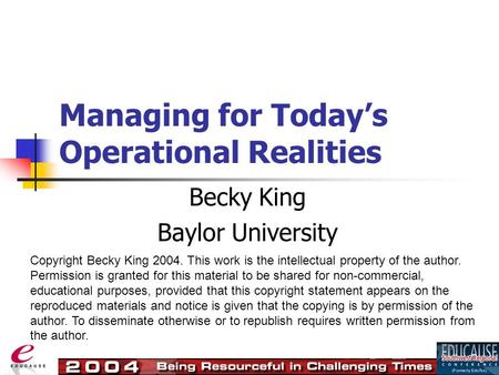 Managing for Today’s Operational Realities Becky King Baylor University Copyright Becky King 2004. This work is the intellectual property of the author.