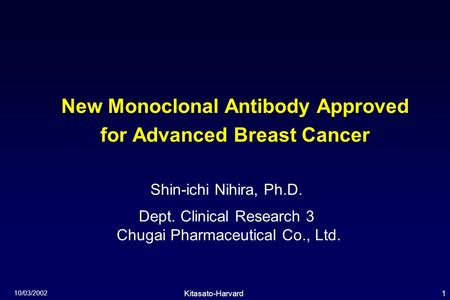 1Kitasato-Harvard Symposium 10/03/2002 New Monoclonal Antibody Approved for Advanced Breast Cancer Shin-ichi Nihira, Ph.D. Dept. Clinical Research 3 Chugai.