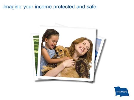 Imagine your income protected and safe.. 13604PPT Imagine your income protected (11/09) ©2009 Standard Insurance Company You have much to protect. (Probably.