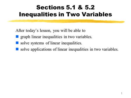 1 Sections 5.1 & 5.2 Inequalities in Two Variables After today’s lesson, you will be able to graph linear inequalities in two variables. solve systems.