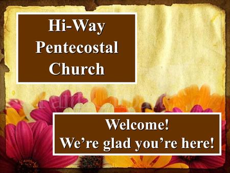 Hi-Way Pentecostal Church Welcome! We’re glad you’re here!