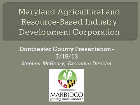 Dorchester County Presentation - 7/18/13 Stephen McHenry, Executive Director.