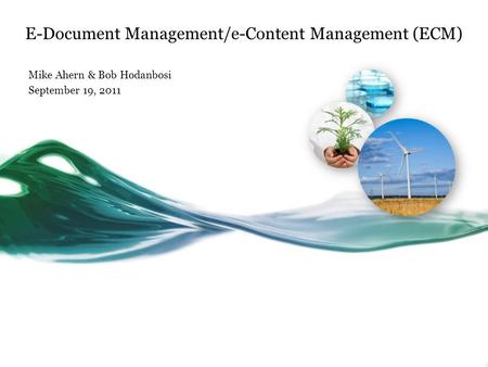 E-Document Management/e-Content Management (ECM) Mike Ahern & Bob Hodanbosi September 19, 2011.