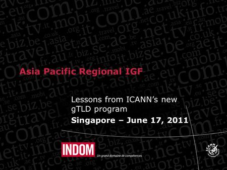 Lessons from ICANN’s new gTLD program Singapore – June 17, 2011 Asia Pacific Regional IGF.