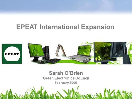 Sarah O’Brien Green Electronics Council February 2009 EPEAT International Expansion 1.