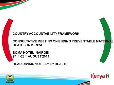 COUNTRY ACCOUNTABILITY FRAMEWORK CONSULTATIVE MEETING ON ENDING PREVENTABLE MATERNAL DEATHS IN KENYA BOMA HOTEL NAIROBI 27 TH -28 TH AUGUST 2014 HEAD DIVISION.