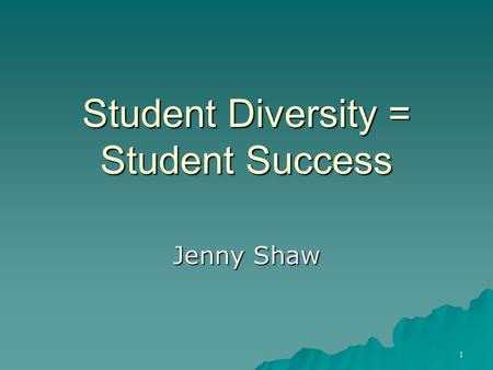 1 Student Diversity = Student Success Jenny Shaw.
