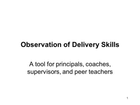 1 Observation of Delivery Skills A tool for principals, coaches, supervisors, and peer teachers.